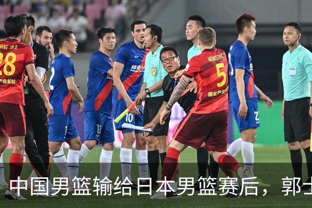 中国男篮输给日本男篮赛后，郭士强说：“这个夏天我们整个中国男篮都非常努力”