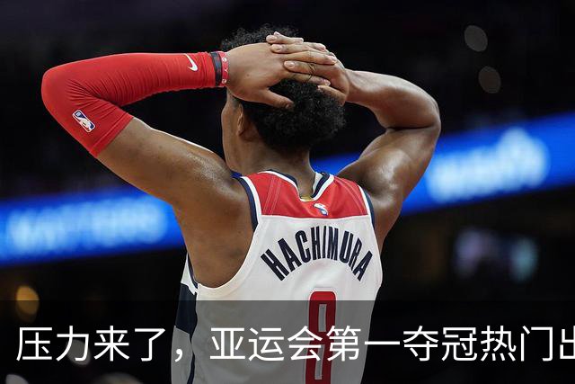 压力来了，亚运会第一夺冠热门出炉，中国男篮面临四重考验